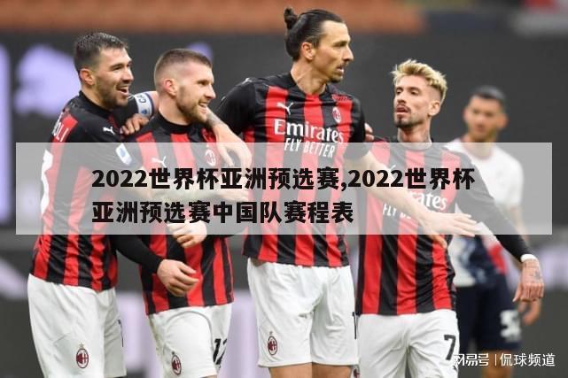 2022世界杯亚洲预选赛,2022世界杯亚洲预选赛中国队赛程表