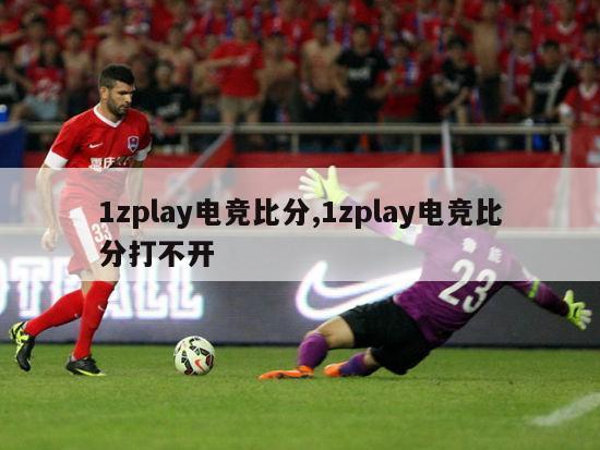 1zplay电竞比分,1zplay电竞比分打不开