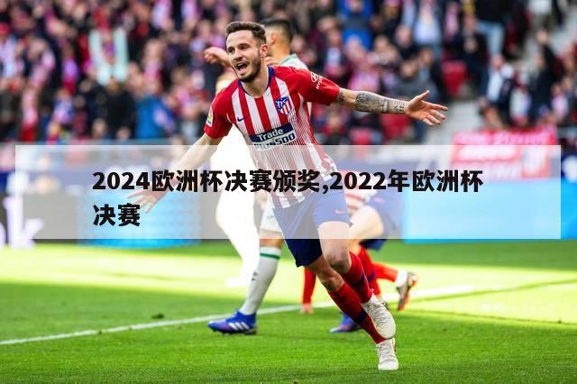 2024欧洲杯决赛颁奖,2022年欧洲杯决赛