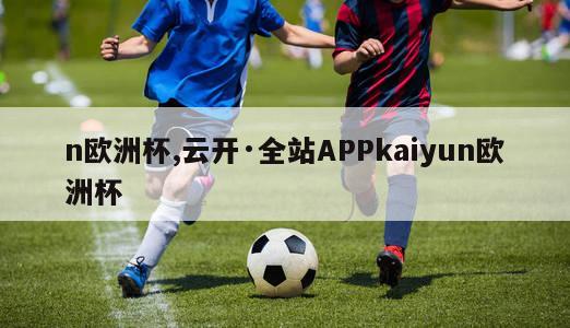 n欧洲杯,云开·全站APPkaiyun欧洲杯