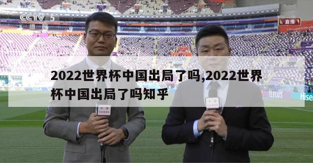 2022世界杯中国出局了吗,2022世界杯中国出局了吗知乎