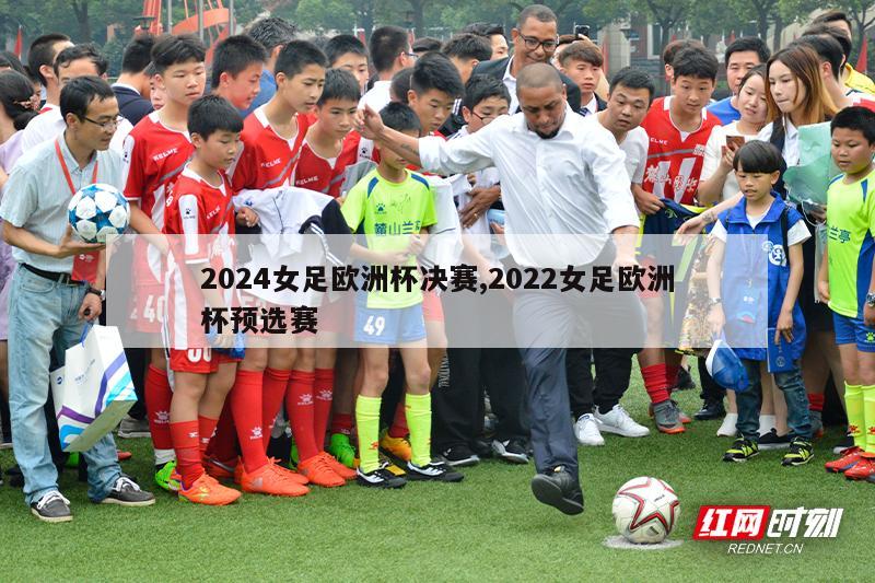 2024女足欧洲杯决赛,2022女足欧洲杯预选赛