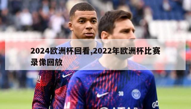 2024欧洲杯回看,2022年欧洲杯比赛录像回放