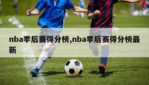 nba季后赛得分榜,nba季后赛得分榜最新