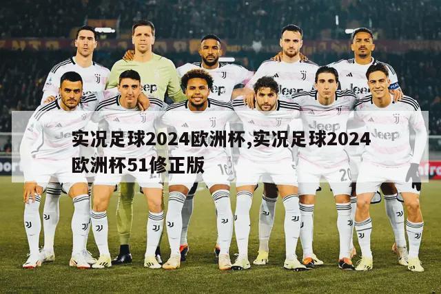 实况足球2024欧洲杯,实况足球2024欧洲杯51修正版