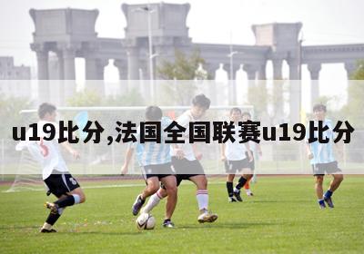 u19比分,法国全国联赛u19比分