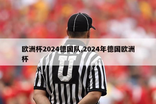 欧洲杯2024德国队,2024年德国欧洲杯