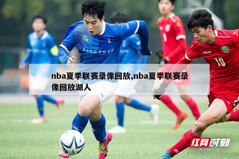 nba夏季联赛录像回放,nba夏季联赛录像回放湖人