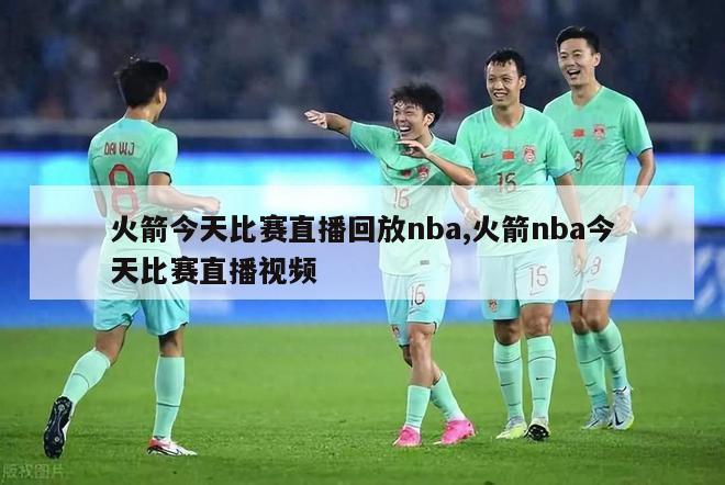 火箭今天比赛直播回放nba,火箭nba今天比赛直播视频