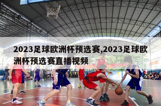 2023足球欧洲杯预选赛,2023足球欧洲杯预选赛直播视频