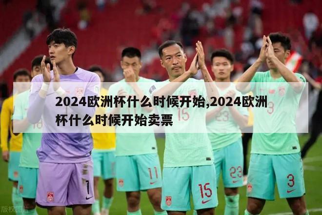 2024欧洲杯什么时候开始,2024欧洲杯什么时候开始卖票