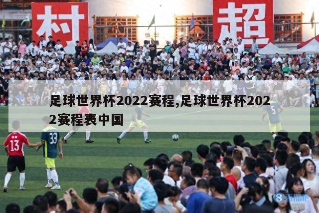 足球世界杯2022赛程,足球世界杯2022赛程表中国