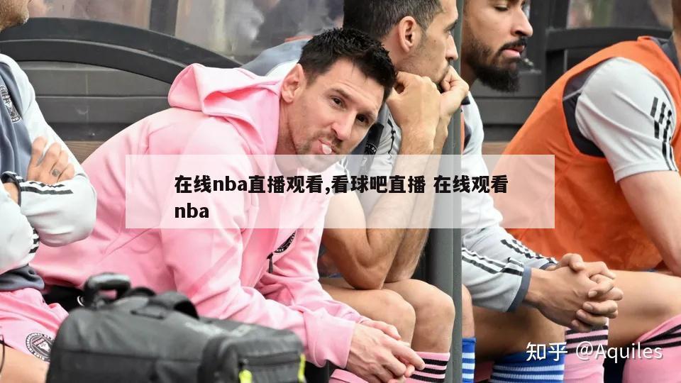 在线nba直播观看,看球吧直播 在线观看nba