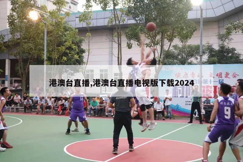 港澳台直播,港澳台直播电视版下载2024