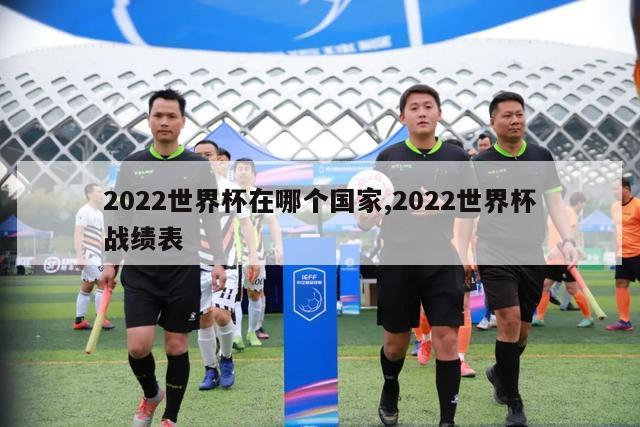 2022世界杯在哪个国家,2022世界杯战绩表