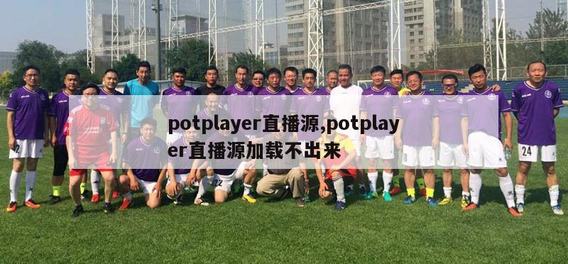 potplayer直播源,potplayer直播源加载不出来