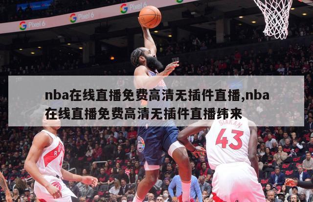 nba在线直播免费高清无插件直播,nba在线直播免费高清无插件直播纬来