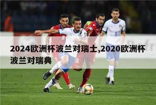 2024欧洲杯波兰对瑞士,2020欧洲杯波兰对瑞典