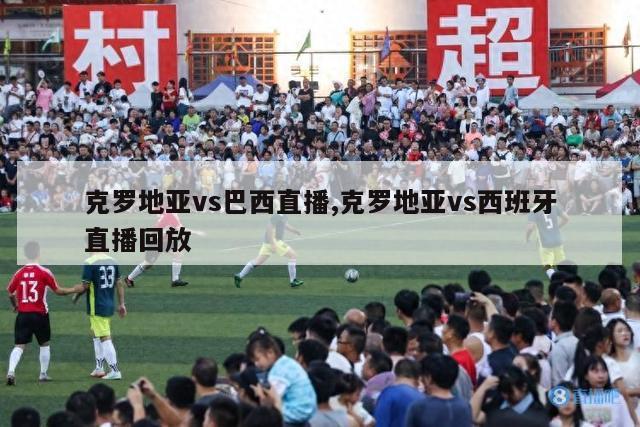 克罗地亚vs巴西直播,克罗地亚vs西班牙直播回放