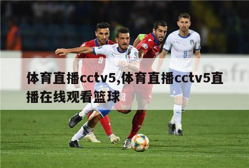 体育直播cctv5,体育直播cctv5直播在线观看篮球