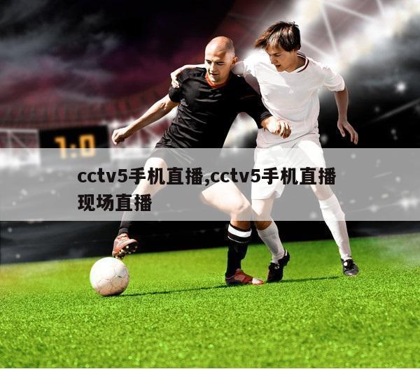 cctv5手机直播,cctv5手机直播 现场直播