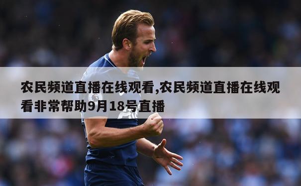 农民频道直播在线观看,农民频道直播在线观看非常帮助9月18号直播