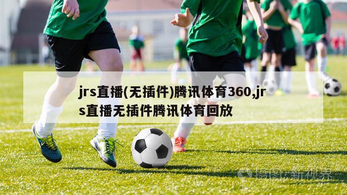 jrs直播(无插件)腾讯体育360,jrs直播无插件腾讯体育回放