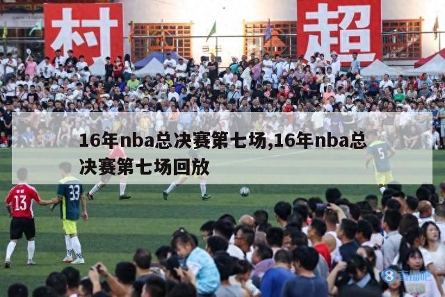 16年nba总决赛第七场,16年nba总决赛第七场回放