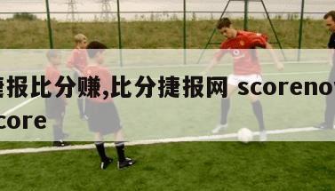 捷报比分赚,比分捷报网 scorenowscore