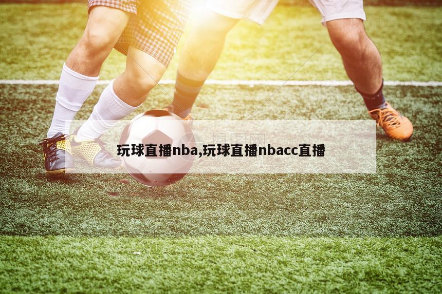 玩球直播nba,玩球直播nbacc直播