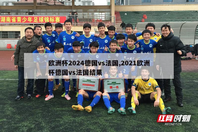 欧洲杯2024德国vs法国,2021欧洲杯德国vs法国结果