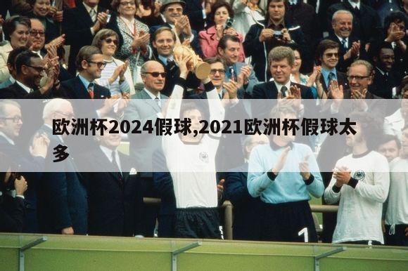 欧洲杯2024假球,2021欧洲杯假球太多