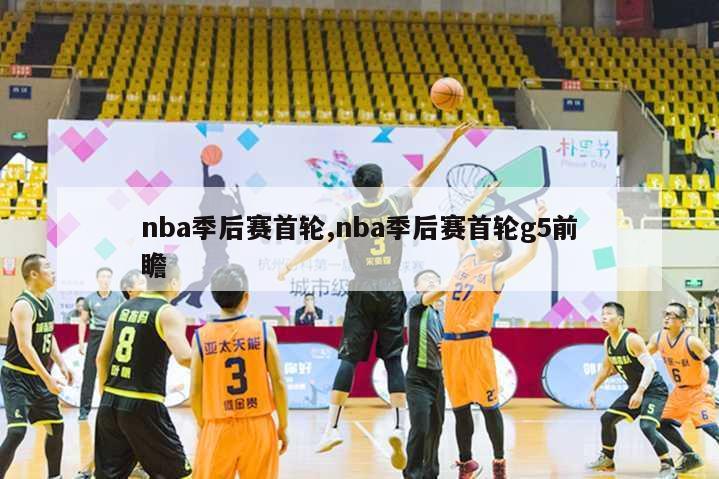 nba季后赛首轮,nba季后赛首轮g5前瞻