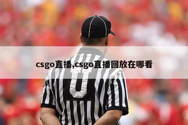 csgo直播,csgo直播回放在哪看