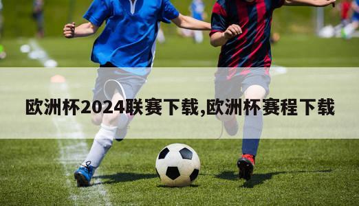 欧洲杯2024联赛下载,欧洲杯赛程下载