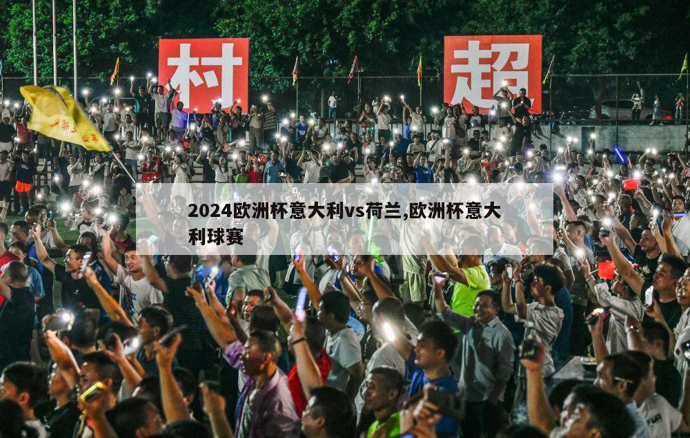 2024欧洲杯意大利vs荷兰,欧洲杯意大利球赛